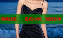 海角社区：、乱伦小说、自拍分享