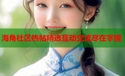 海角社区热帖精选互动交流尽在掌握