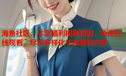 海角社区：丰富福利视频资源，免费在线观看，尽享多样化午夜福利内容