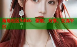 海角社区9db8：聚集、分享、交流平台