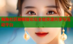 海角社区破解版论坛全能资源共享与互动平台