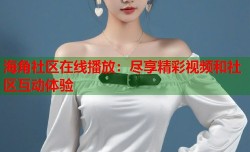 海角社区在线播放：尽享精彩视频和社区互动体验