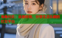 海角社区：连接你我，分享生活乐趣的社交平台