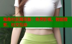 海角社区网页版：免费影视、智能搜索、社交互动