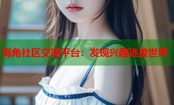 海角社区交流平台：发现兴趣连接世界