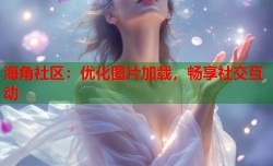 海角社区：优化图片加载，畅享社交互动