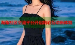 海角社区交流平台开启精彩互动新体验