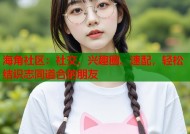 海角社区：社交、兴趣圈、速配，轻松结识志同道合的朋友