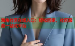 海角社区在线入口：轻松回家，社区服务一站式平台