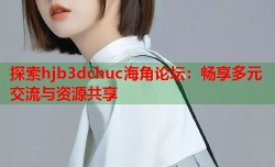 探索hjb3dchuc海角论坛：畅享多元交流与资源共享