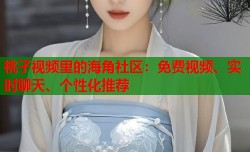 桃子视频里的海角社区：免费视频、实时聊天、个性化推荐