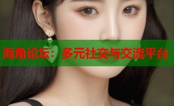 海角论坛：多元社交与交流平台