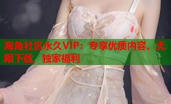 海角社区永久VIP：专享优质内容、无限下载、独家福利
