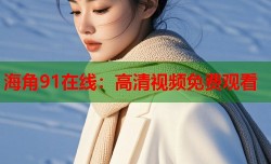 海角91在线：高清视频免费观看