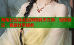 海角社区验证码获取解决方案：轻松验证，畅享社区服务