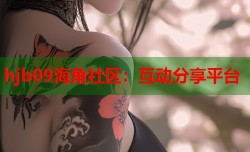 hjb09海角社区：互动分享平台