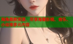 海角最新资源，尽享海量影视、音乐、小说等多元内容