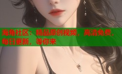 海角社区：精品原创视频，高清免费，每日更新，等你来