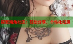 探索海角社区：互动分享，个性化归属