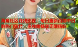 海角社区在线影视：每日更新百部中日韩热门影片，多线路畅享无限精彩
