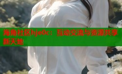海角社区hje0c：互动交流与资源共享新天地