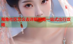 海角社区怎么去详解指南一站式出行攻略