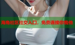 海角社区社交入口，免费连接你我他
