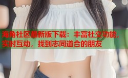 海角社区最新版下载：丰富社交功能，实时互动，找到志同道合的朋友