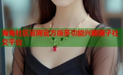 海角社区官网官方版多功能兴趣圈子社交平台