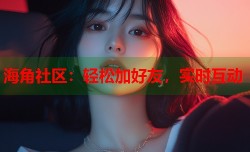 海角社区：轻松加好友，实时互动
