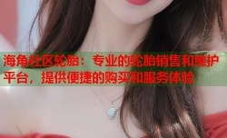 海角社区轮胎：专业的轮胎销售和维护平台，提供便捷的购买和服务体验
