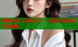 海角社区人口多少万？一站式交流互动平台揭秘