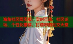 海角社区网页版：实时互动、社区论坛、个性化推荐，打造您的社交天堂