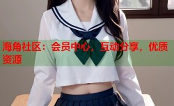 海角社区：会员中心，互动分享，优质资源