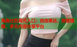 海角社区网页入口：自由表达、智能推荐、多元内容分享平台