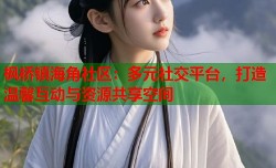 枫桥镇海角社区：多元社交平台，打造温馨互动与资源共享空间