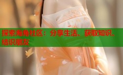 探索海角社区：分享生活、获取知识、结识朋友