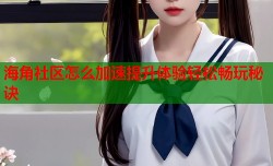 海角社区怎么加速提升体验轻松畅玩秘诀