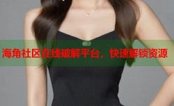 海角社区在线破解平台，快速解锁资源