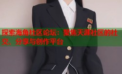 探索海角社区论坛：聚焦天涯社区的社交、分享与创作平台