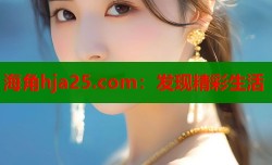 海角hja25.com：发现精彩生活