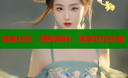 海角社区：揭秘黑料，畅享吃瓜乐趣