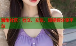 海角社区：社交、交友、短视频分享平台