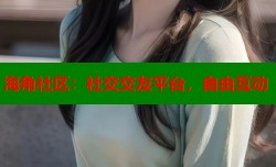 海角社区：社交交友平台，自由互动