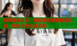 畅享海角社区：随时随地观看高清影视，轻松分享生活点滴