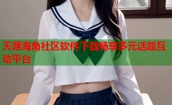 天涯海角社区软件下载畅享多元话题互动平台