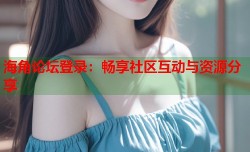 海角论坛登录：畅享社区互动与资源分享