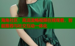 海角社区：高清流畅视频在线观看，智能推荐与社交互动一体化