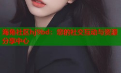 海角社区hj9bd：您的社交互动与资源分享中心