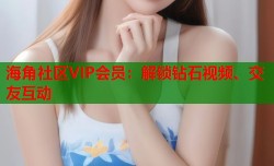 海角社区VIP会员：解锁钻石视频、交友互动